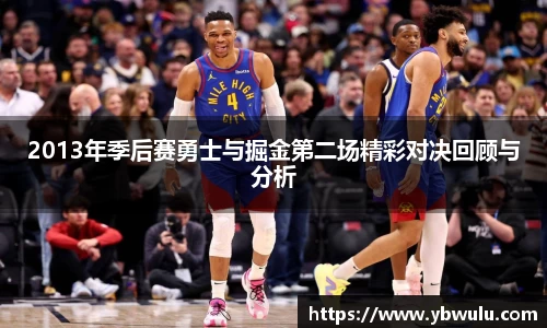 2013年季后赛勇士与掘金第二场精彩对决回顾与分析