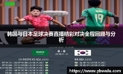 韩国与日本足球决赛直播精彩对决全程回顾与分析