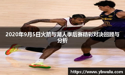2020年9月5日火箭与湖人季后赛精彩对决回顾与分析