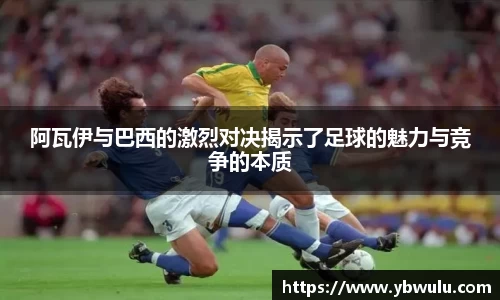 阿瓦伊与巴西的激烈对决揭示了足球的魅力与竞争的本质