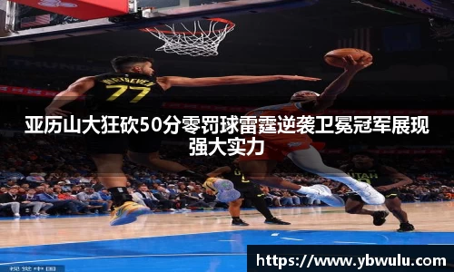 亚历山大狂砍50分零罚球雷霆逆袭卫冕冠军展现强大实力