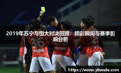 2019年苏宁与恒大对决回顾：精彩瞬间与赛季影响分析