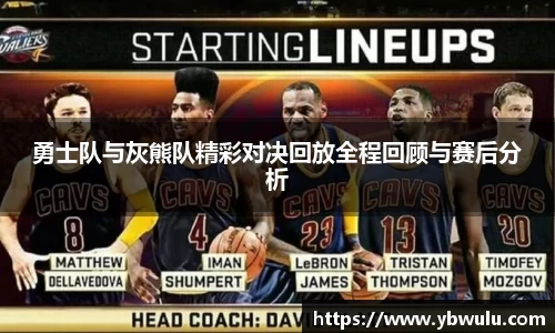 勇士队与灰熊队精彩对决回放全程回顾与赛后分析