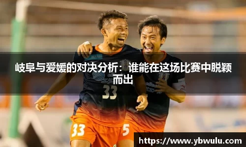 岐阜与爱媛的对决分析：谁能在这场比赛中脱颖而出
