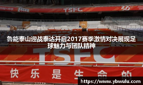鲁能泰山迎战泰达开启2017赛季激情对决展现足球魅力与团队精神