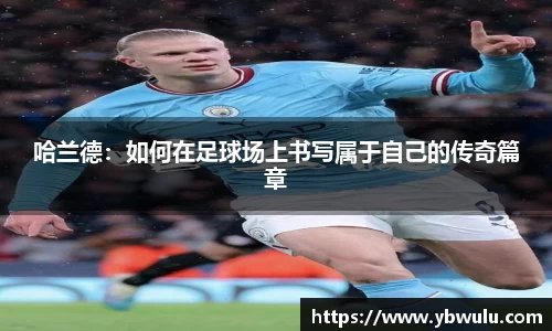 哈兰德：如何在足球场上书写属于自己的传奇篇章