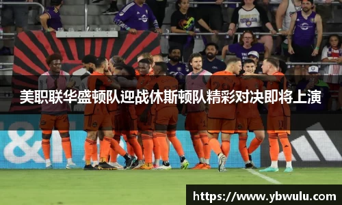 美职联华盛顿队迎战休斯顿队精彩对决即将上演