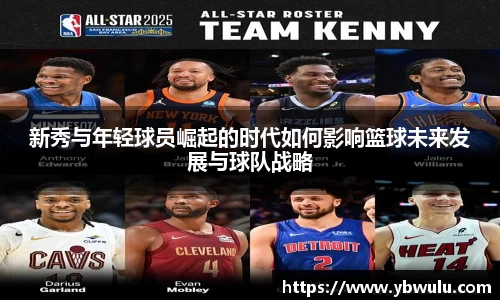 新秀与年轻球员崛起的时代如何影响篮球未来发展与球队战略