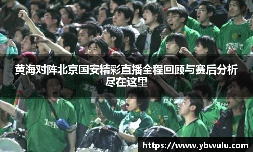 黄海对阵北京国安精彩直播全程回顾与赛后分析尽在这里