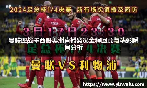 曼联迎战墨西哥美洲直播盛况全程回顾与精彩瞬间分析