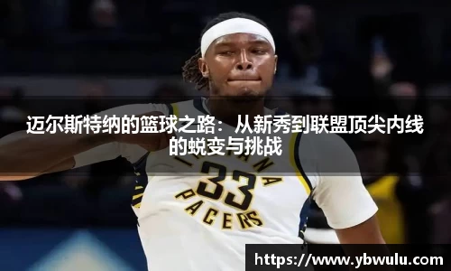 迈尔斯特纳的篮球之路：从新秀到联盟顶尖内线的蜕变与挑战