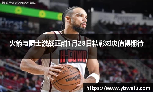 火箭与爵士激战正酣1月28日精彩对决值得期待