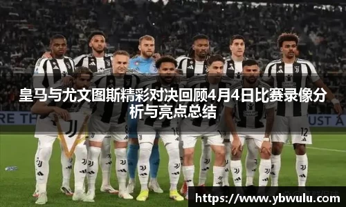 皇马与尤文图斯精彩对决回顾4月4日比赛录像分析与亮点总结