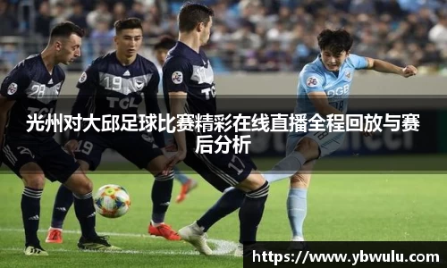 光州对大邱足球比赛精彩在线直播全程回放与赛后分析