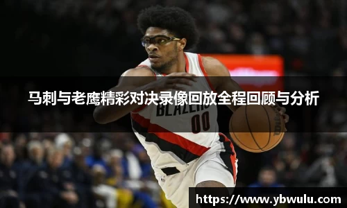马刺与老鹰精彩对决录像回放全程回顾与分析