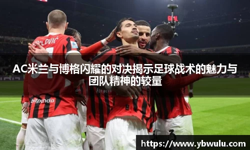 AC米兰与博格闪耀的对决揭示足球战术的魅力与团队精神的较量