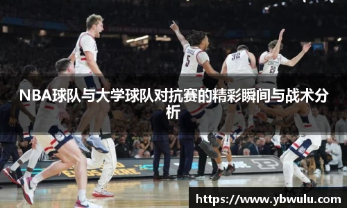 NBA球队与大学球队对抗赛的精彩瞬间与战术分析