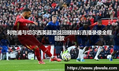 利物浦与切尔西英超激战回顾精彩直播录像全程回放