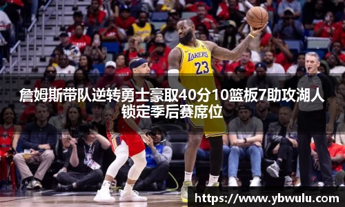詹姆斯带队逆转勇士豪取40分10篮板7助攻湖人锁定季后赛席位