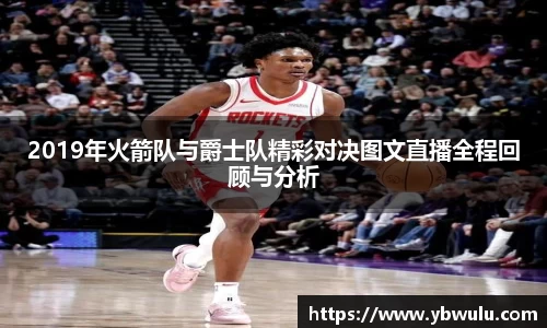 2019年火箭队与爵士队精彩对决图文直播全程回顾与分析