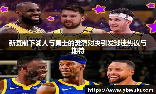 新赛制下湖人与勇士的激烈对决引发球迷热议与期待