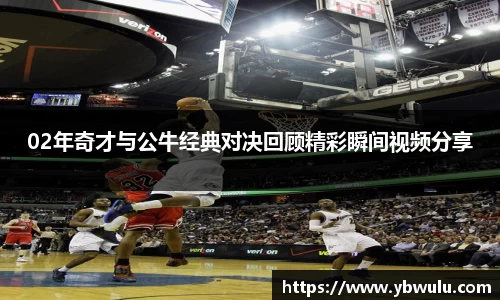 02年奇才与公牛经典对决回顾精彩瞬间视频分享