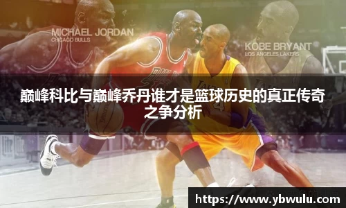 巅峰科比与巅峰乔丹谁才是篮球历史的真正传奇之争分析