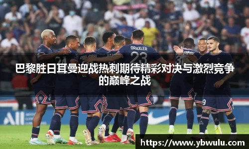 巴黎胜日耳曼迎战热刺期待精彩对决与激烈竞争的巅峰之战