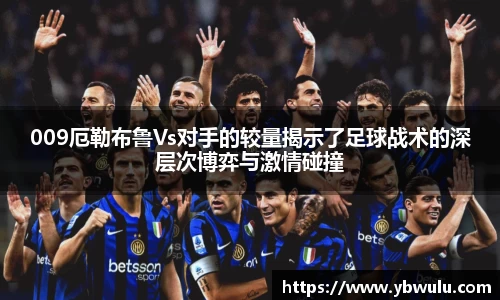 009厄勒布鲁Vs对手的较量揭示了足球战术的深层次博弈与激情碰撞