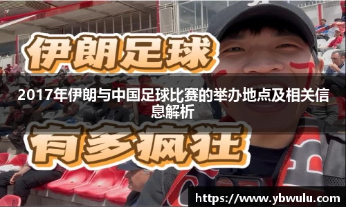 2017年伊朗与中国足球比赛的举办地点及相关信息解析