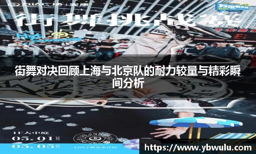 街舞对决回顾上海与北京队的耐力较量与精彩瞬间分析